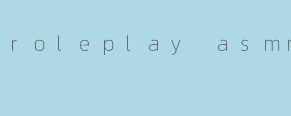 roleplay asmr